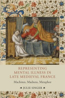 Representing mental illness in late medieval France : machines, madness, metaphor /