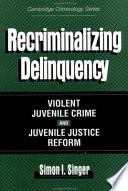 Recriminalizing delinquency : violent juvenile crime and juvenile justice reform /