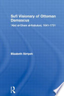 Sufi visionary of Ottoman Damascus : ʻAbd al-Ghanī al-Nābulusī, 1641-1731 /