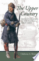 The Upper Country : French enterprise in the colonial Great Lakes /