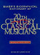 Baker's biographical dictionary of twentieth-century classical musicians /