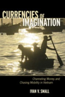 Currencies of imagination : channeling money and chasing mobility in Vietnam /