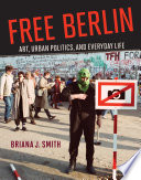 Free Berlin : art, urban politics, and everyday life /