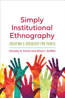 Simply institutional ethnography : creating a sociology for people /