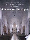Sensuous worship : Jesuits and the art of the early Catholic Reformation in Germany /