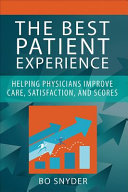 The best patient experience : helping physicians improve care, satisfaction, and scores /