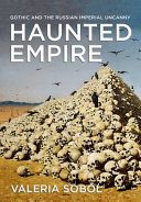Haunted empire : Gothic and the Russian imperial uncanny /