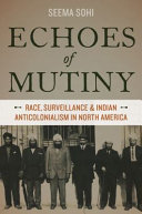 Echoes of mutiny : race, surveillance, and Indian anticolonialism in North America /