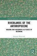 Riverlands of the Anthropocene : walking our waterways as places of becoming /