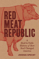 Red meat republic : a hoof-to-table history of how beef changed America /