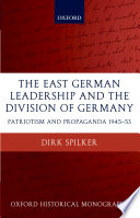 The East German leadership and the division of Germany : patriotism and propaganda 1945-1953 /