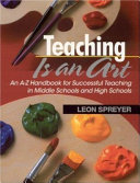 Teaching is an art : an A-Z handbook for successful teaching in middle schools and high schools /