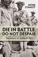 Die in battle, do not despair : the Indians on Gallipoli, 1915 /