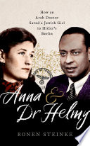 Anna and Dr Helmy : how an Arab doctor saved a Jewish girl in Hitler's Berlin /