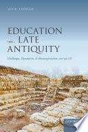 Education in late antiquity : challenges, dynamism, and reinterpretation, 300-550 CE /