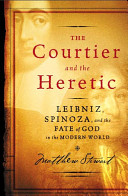 The courtier and the heretic : Leibniz, Spinoza, and the fate of God in the modern world /