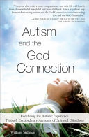 Autism and the God connection : redefining the autistic experience through extraordinary accounts of spiritual giftedness /