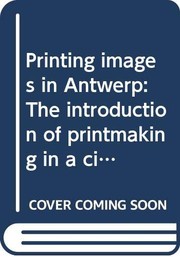 Printing images in Antwerp : the introduction of printmaking in a city : fifteenth century to 1585 /