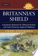 Britannia's shield : Lieutenant-General Sir Edward Hutton and late-Victorian imperial defence /