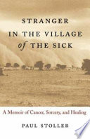 Stranger in the village of the sick : a memoir of cancer, sorcery, and healing /