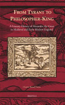 From tyrant to philosopher-king : a literary history of Alexander the Great in medieval and early modern England /