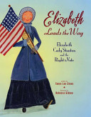 Elizabeth leads the way : Elizabeth Cady Stanton and the right to vote /
