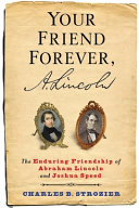 Your friend forever, A. Lincoln : the enduring friendship of Abraham Lincoln and Joshua Speed /