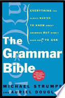 The grammar bible : everything you always wanted to know about grammar but didn't know whom to ask /