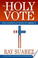 The holy vote : the politics of faith in America /