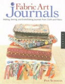 Fabric art journals : making, sewing, and embellishing journals from cloth and fibers /