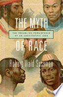 The myth of race : the troubling persistence of an unscientific idea /
