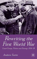 Rewriting the First World War : Lloyd George, politics and strategy, 1914-1918 /