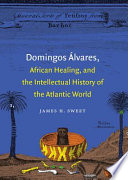 Domingos Álvares, African healing, and the intellectual history of the Atlantic world /