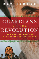 Guardians of the revolution : Iran and the world in the age of the Ayatollahs /