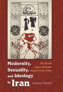 Modernity, sexuality, and ideology in Iran : the life and legacy of a popular female artist /