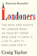 Londoners : the days and nights of London now -- as told by those who love it, hate it, live it, left it, and long for it /