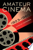 Amateur cinema : the rise of North American movie making, 1923-1960 /