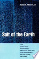 Salt of the earth : the political origins of peasant protest and communist revolution in China /