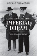 Canada and the end of the imperial dream : Beverley Baxter's reports from London through war and peace, 1936-1960 /