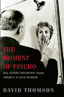 The moment of Psycho : how Alfred Hitchcock taught America to love murder /