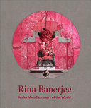 Rina Banerjee : make me a summary of the world /
