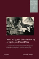 Anna Haag and her secret diary of the Second World War : a democratic German feminist's response to the catastrophe of National Socialism /