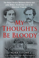My thoughts be bloody : the bitter rivalry between Edwin and John Wilkes Booth that led to an American tragedy /