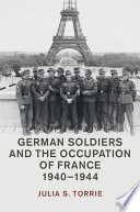 German soldiers and the occupation of France, 1940-1944 /
