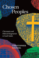 Chosen peoples : Christianity and political imagination in South Sudan /