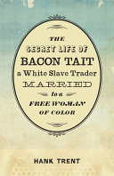 The secret life of Bacon Tait, a white slave trader married to a free woman of color /