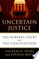 Uncertain justice : the Roberts court and the constitution /