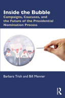 Inside the bubble : campaigns, caucuses, and the future of the presidential nomination process /
