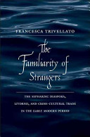 The familiarity of strangers : the Sephardic diaspora, Livorno, and cross-cultural trade in the early modern period /