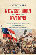 Newest born of nations : European nationalist movements and the making of the Confederacy /
